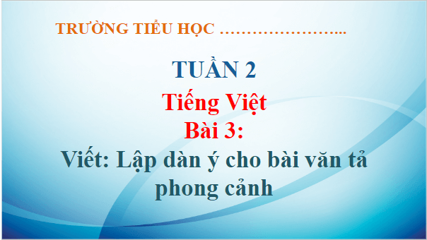 Giáo án điện tử Lập dàn ý cho bài văn tả phong cảnh lớp 5 | PPT Tiếng Việt lớp 5 Chân trời sáng tạo