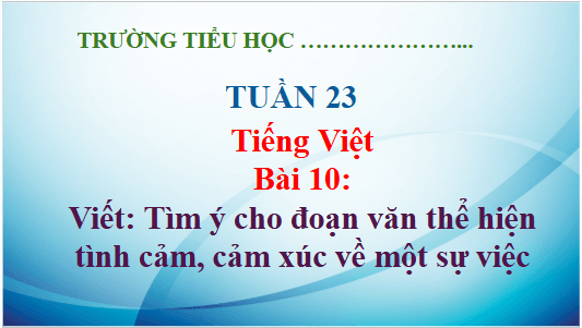 Giáo án điện tử Tìm ý cho đoạn văn thể hiện tình cảm, cảm xúc về một sự việc lớp 5 | PPT Tiếng Việt lớp 5 Kết nối tri thức