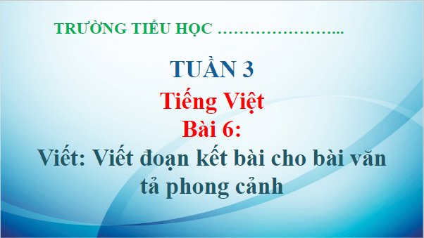 Giáo án điện tử Viết đoạn kết bài cho bài văn tả phong cảnh lớp 5 | PPT Tiếng Việt lớp 5 Chân trời sáng tạo