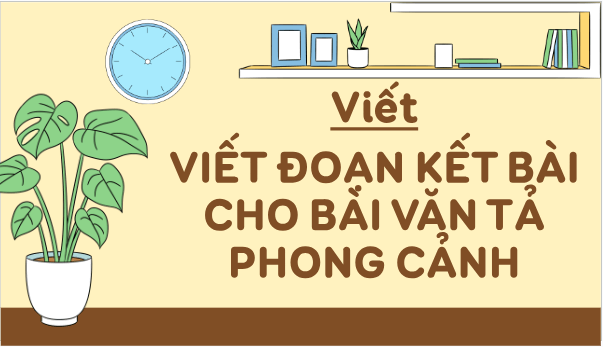 Giáo án điện tử Viết đoạn kết bài cho bài văn tả phong cảnh lớp 5 | PPT Tiếng Việt lớp 5 Chân trời sáng tạo