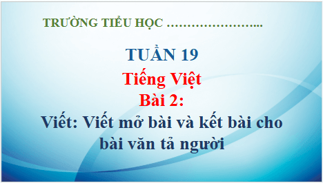 Giáo án điện tử Viết mở bài và kết bài cho bài văn tả người lớp 5 | PPT Tiếng Việt lớp 5 Kết nối tri thức