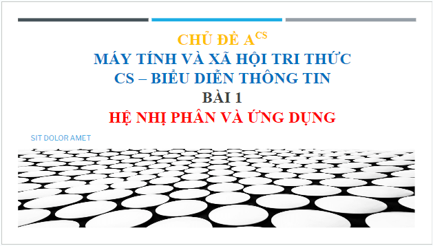 Giáo án điện tử Tin 10 Cánh diều Bài 1: Hệ nhị phân và ứng dụng | PPT Tin học 10