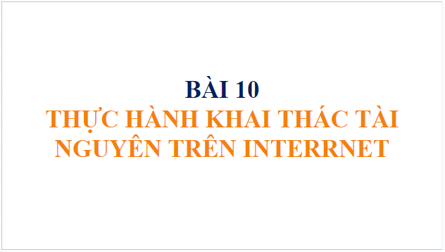 Giáo án điện tử Tin 10 Kết nối tri thức Bài 10: Thực hành khai thác tài nguyên trên Internet | PPT Tin học 10