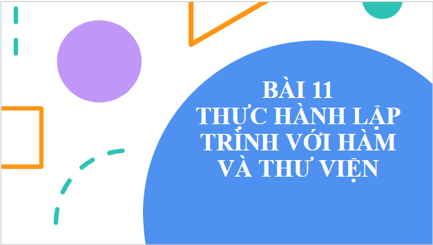 Giáo án điện tử Tin 10 Cánh diều Bài 11: Thực hành lập trình với hàm và thư viện | PPT Tin học 10