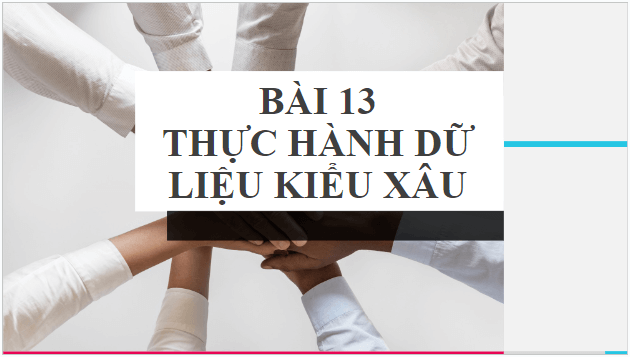 Giáo án điện tử Tin 10 Cánh diều Bài 13: Thực hành dữ liệu kiểu xâu | PPT Tin học 10