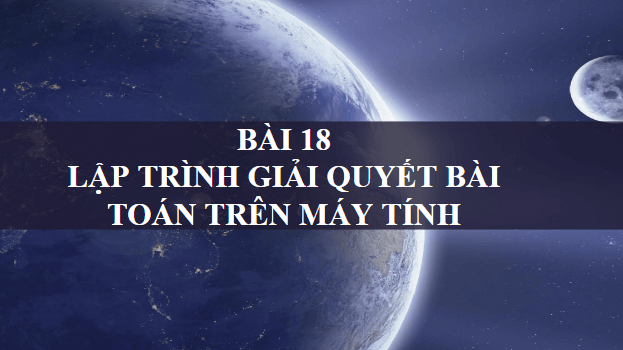 Giáo án điện tử Tin 10 Cánh diều Bài 18: Lập trình giải quyết bài toán trên máy tính | PPT Tin học 10