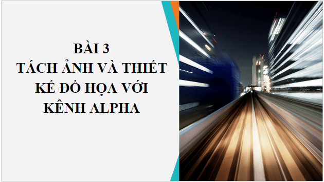 Giáo án điện tử Tin 10 Cánh diều Bài 3: Tách ảnh và thiết kế đồ họa với kênh alpha | PPT Tin học 10