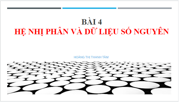 Giáo án điện tử Tin 10 Kết nối tri thức Bài 4: Hệ nhị phân và dữ liệu số nguyên | PPT Tin học 10