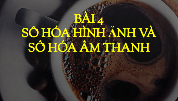 Giáo án điện tử Tin 10 Cánh diều Bài 4: Số hóa hình ảnh và số hóa âm thanh | PPT Tin học 10