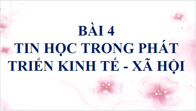 Giáo án điện tử Tin 10 Cánh diều Bài 4: Tin học trong phát triển kinh tế - xã hội | PPT Tin học 10