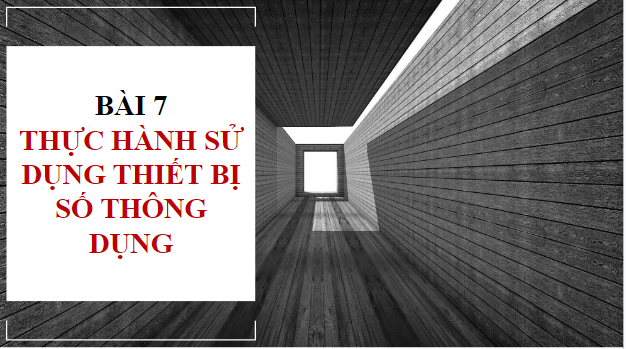 Giáo án điện tử Tin 10 Kết nối tri thức Bài 7: Thực hành sử dụng thiết bị số thông dụng | PPT Tin học 10