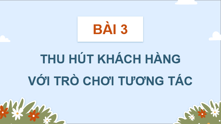 Giáo án điện tử Chuyên đề Tin 10 Kết nối tri thức Bài 3: Thu hút khách hàng với trò chơi tương tác | PPT Chuyên đề Tin học 10