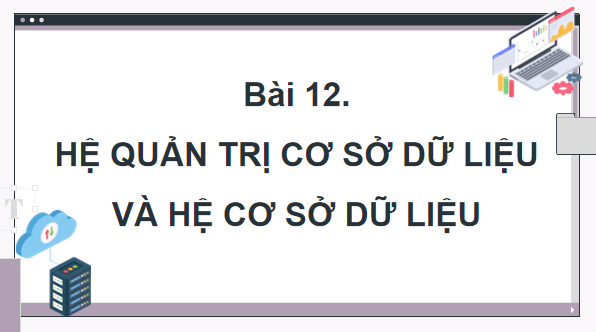 Giáo án điện tử Tin 11 Kết nối tri thức Bài 12: Hệ quản trị cơ sở dữ liệu và hệ cơ sở dữ liệu | PPT Tin học 11