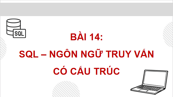 Giáo án điện tử Tin 11 Kết nối tri thức Bài 14: SQL - Ngôn ngữ truy vấn có cấu trúc | PPT Tin học 11