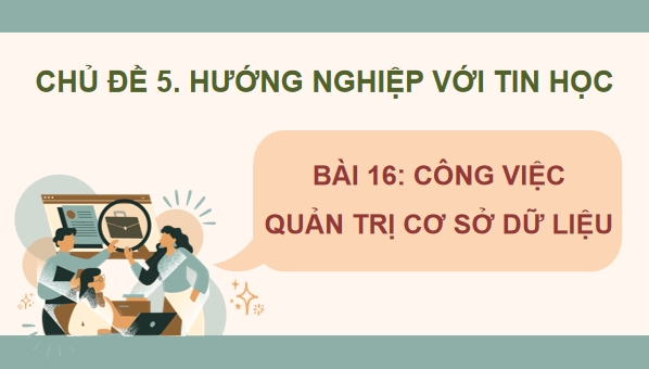 Giáo án điện tử Tin 11 Kết nối tri thức Bài 16: Công việc quản trị cơ sở dữ liệu | PPT Tin học 11