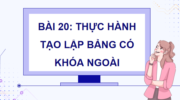 Giáo án điện tử Tin 11 Kết nối tri thức Bài 20: Thực hành tạo lập các bảng có khóa ngoài | PPT Tin học 11