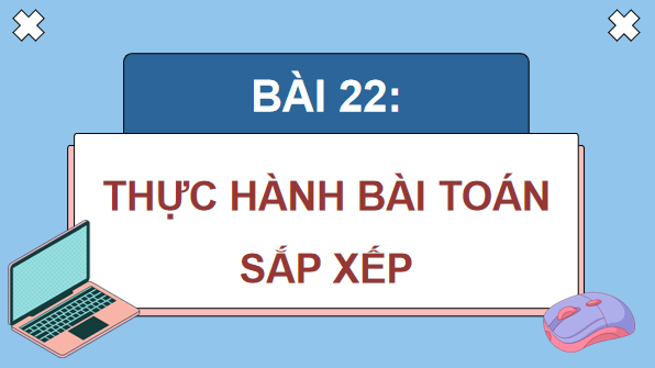Giáo án điện tử Tin 11 Kết nối tri thức Bài 22: Thực hành bài toán sắp xếp | PPT Tin học 11