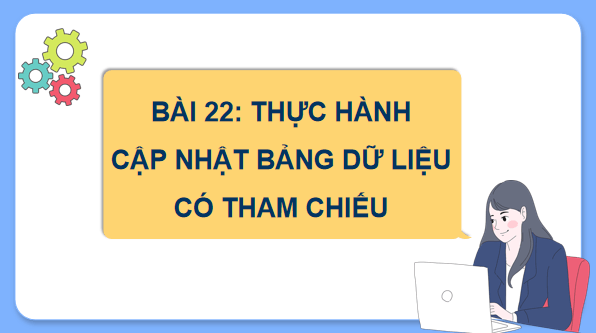 Giáo án điện tử Tin 11 Kết nối tri thức Bài 22: Thực hành cập nhật bảng dữ liệu có tham chiếu | PPT Tin học 11