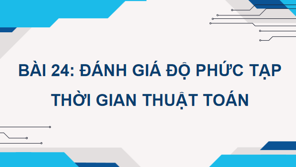 Giáo án điện tử Tin 11 Kết nối tri thức Bài 24: Đánh giá độ phức tạp thời gian thuật toán | PPT Tin học 11
