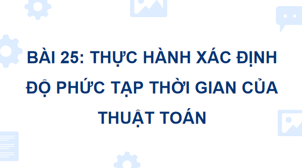 Giáo án điện tử Tin 11 Kết nối tri thức Bài 25: Thực hành xác định độ phức tạp thời gian thuật toán | PPT Tin học 11