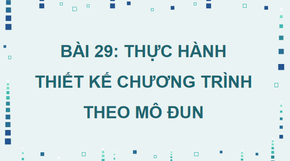 Giáo án điện tử Tin 11 Kết nối tri thức Bài 29: Thực hành thiết kế chương trình theo mô đun | PPT Tin học 11