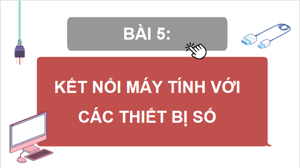 Giáo án điện tử Tin 11 Kết nối tri thức Bài 5: Kết nối máy tính với các thiết bị số | PPT Tin học 11