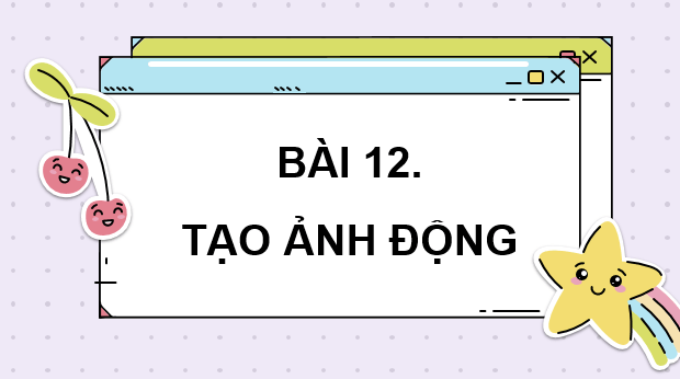 Giáo án điện tử Chuyên đề Tin 11 Kết nối tri thức Bài 12: Tạo ảnh động | PPT Chuyên đề học tập Tin học 11