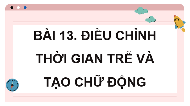 Giáo án điện tử Chuyên đề Tin 11 Kết nối tri thức Bài 13: Điều chỉnh thời gian trễ và tạo chữ động | PPT Chuyên đề học tập Tin học 11