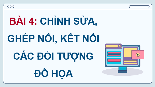 Giáo án điện tử Chuyên đề Tin 11 Kết nối tri thức Bài 4: Chỉnh sửa, ghép nối, kết nối các đối tượng đồ họa | PPT Chuyên đề học tập Tin học 11