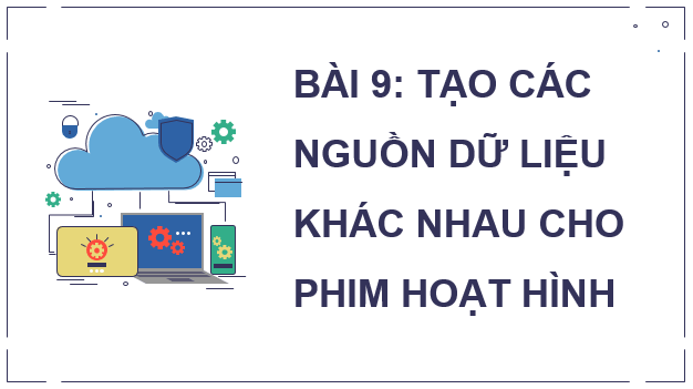 Giáo án điện tử Chuyên đề Tin 11 Kết nối tri thức Bài 9: Tạo các nguồn dữ liệu khác nhau cho phim hoạt hình | PPT Chuyên đề học tập Tin học 11