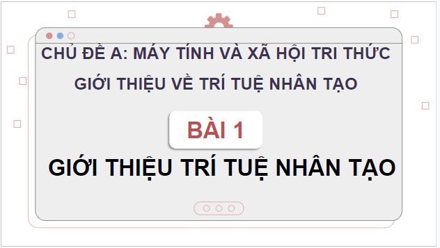 Giáo án điện tử Tin 12 Cánh diều Bài 1: Giới thiệu về trí tuệ nhân tạo | PPT Tin học 12