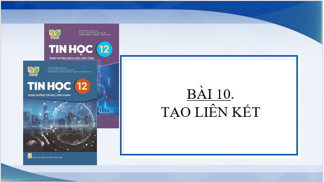 Giáo án điện tử Tin 12 Kết nối tri thức Bài 10: Tạo liên kết | PPT Tin học 12