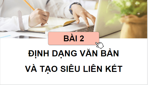 Giáo án điện tử Tin 12 Cánh diều Bài 2: Định dạng văn bản và tạo siêu liên kết | PPT Tin học 12