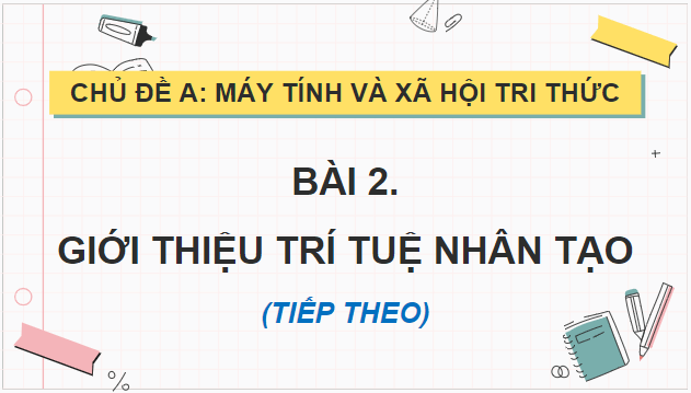 Giáo án điện tử Tin 12 Cánh diều Bài 2: Giới thiệu về trí tuệ nhân tạo (tiếp theo) | PPT Tin học 12