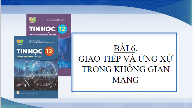 Giáo án điện tử Tin 12 Kết nối tri thức Bài 6: Giao tiếp và ứng xử trong không gian mạng | PPT Tin học 12