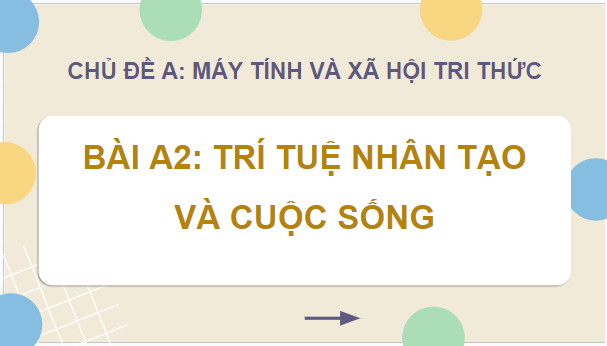 Giáo án điện tử Tin 12 Chân trời sáng tạo Bài A2: Trí tuệ nhân tạo và cuộc sống | PPT Tin học 12