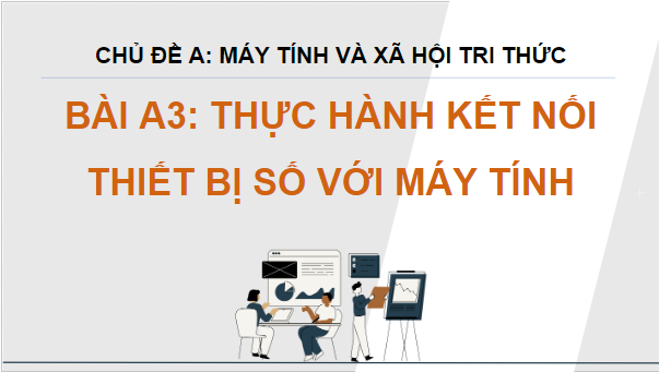 Giáo án điện tử Tin 12 Chân trời sáng tạo Bài A3: Thực hành kết nối thiết bị số với máy tính | PPT Tin học 12