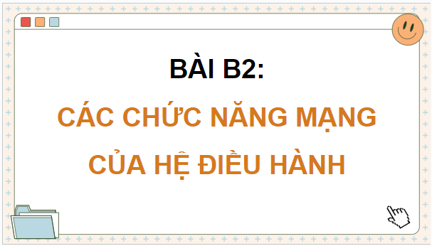 Giáo án điện tử Tin 12 Chân trời sáng tạo Bài B2: Các chức năng mạng của hệ điều hành | PPT Tin học 12