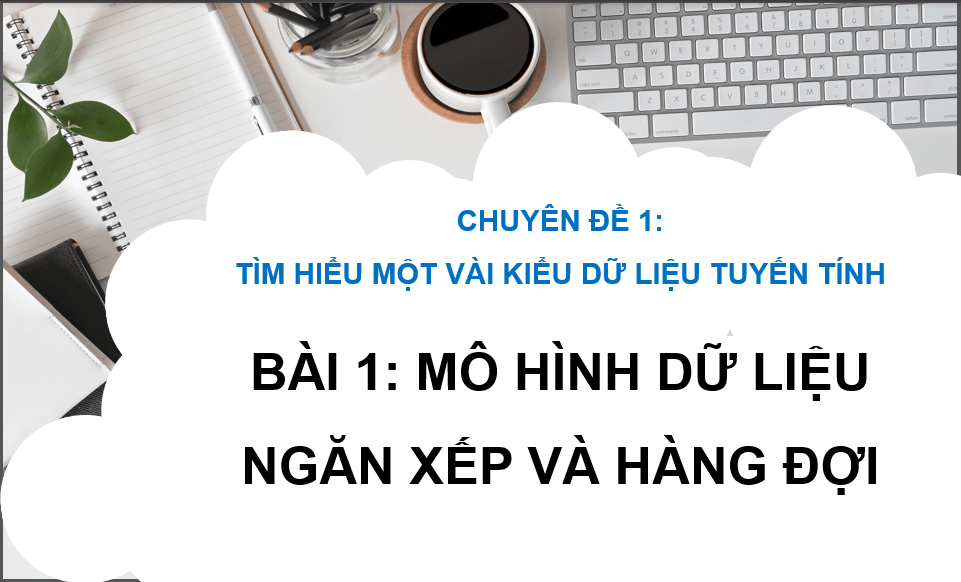 Giáo án điện tử Chuyên đề Tin 12 Kết nối tri thức Bài 1: Mô hình dữ liệu ngăn xếp và hàng đợi | PPT Chuyên đề học tập Tin học 12