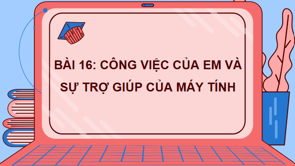 Giáo án điện tử Tin học lớp 3 Kết nối tri thức Bài 16: Công việc của em và sự trợ giúp của máy tính | PPT Tin học lớp 3