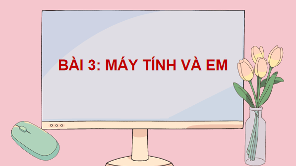 Giáo án điện tử Tin học lớp 3 Kết nối tri thức Bài 3: Máy tính và em | PPT Tin học lớp 3