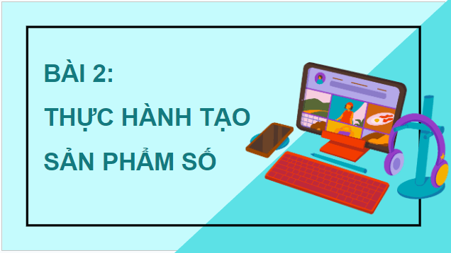 Giáo án điện tử Tin học lớp 5 Cánh diều Bài 2: Thực hành tạo sản phẩm số | PPT Tin học 5