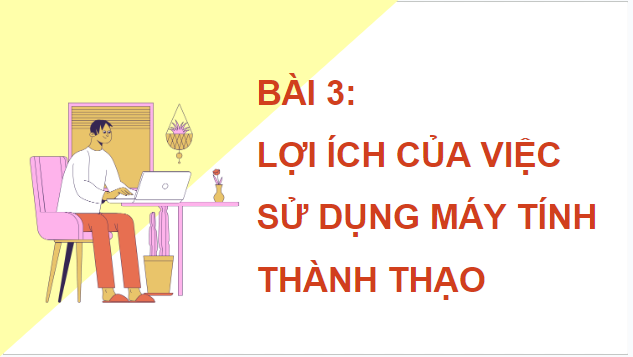 Giáo án điện tử Tin học lớp 5 Cánh diều Bài 3: Lợi ích của việc sử dụng máy tính thành thạo | PPT Tin học 5