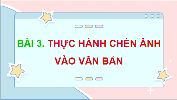 Giáo án điện tử Tin học lớp 5 Cánh diều Bài 3: Thực hành chèn ảnh vào văn bản | PPT Tin học 5