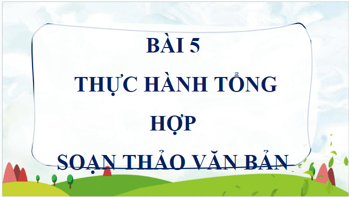 Giáo án điện tử Tin học lớp 5 Cánh diều Bài 5: Thực hành tổng hợp soạn thảo văn bản | PPT Tin học 5