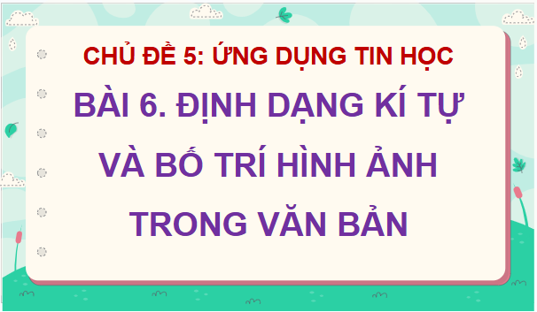 Giáo án điện tử Tin học lớp 5 Kết nối tri thức Bài 6: Định dạng kí tự và bố trí hình ảnh trong văn bản | PPT Tin học 5