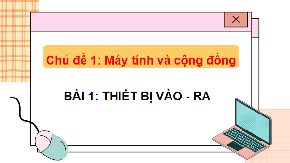 Giáo án điện tử Tin 7 Kết nối tri thức Bài 1: Thiết bị vào - ra | PPT Tin học 7