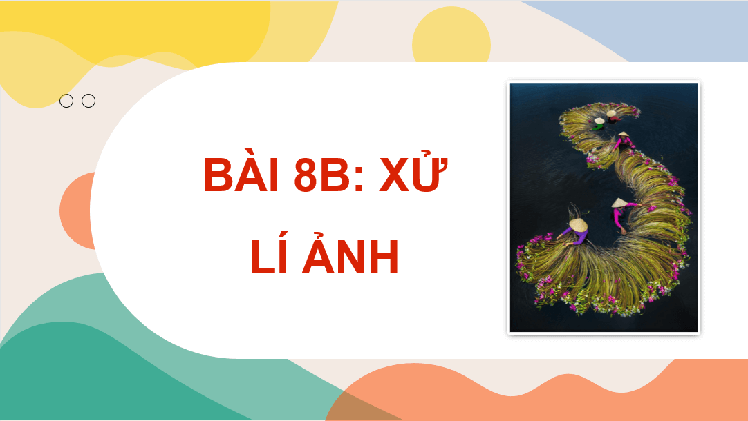 Giáo án điện tử Tin 8 Chân trời sáng tạo Bài 8B: Xử lí ảnh | PPT Tin học 8