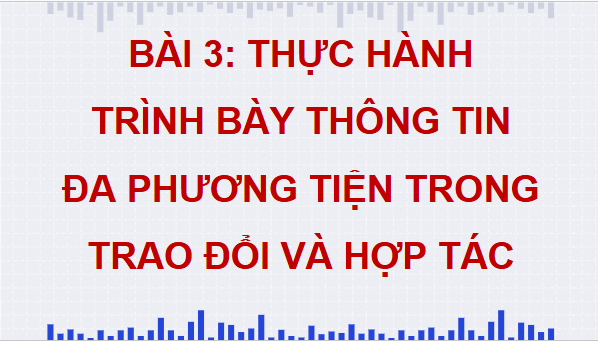 Giáo án điện tử Tin 9 Cánh diều Bài 3: Thực hành trình bày thông tin đa phương tiện trong trao đổi và hợp tác | PPT Tin học 9