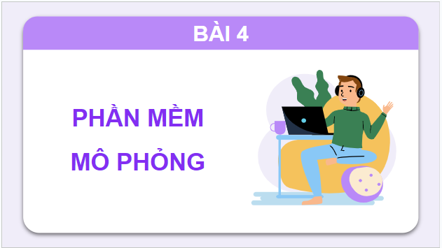 Giáo án điện tử Tin 9 Chân trời sáng tạo Bài 4: Phần mềm mô phỏng | PPT Tin học 9